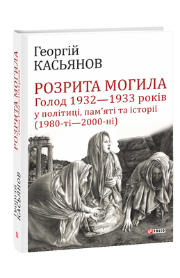 Розрита могила: Голод 1932&mdash;1933 років у політиці, пам&rsquo;яті та історії (1980-ті&mdash;2000-ні) F008637 фото