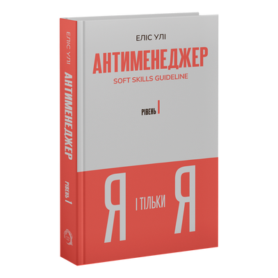 Антименеджер. SOFT SKILLS Guideline. Я і тільки Я. Рівень 1 Еліс Улі F015238 фото