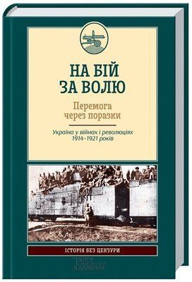 На бій за волю. Перемога через поразки. Україна у війнах і революціях 1914-1921 років F013174 фото